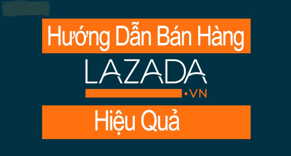 Hướng dẫn đăng ký bán hàng trên lazada nhanh, đơn giản